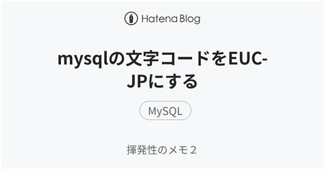 mysqlの文字コードをeuc jpにする 揮発性のメモ2