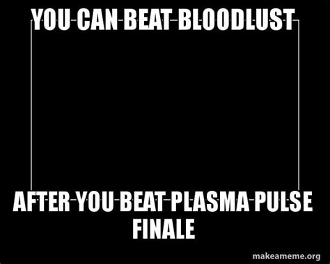 You Can Beat Bloodlust After You Beat Plasma Pulse Finale