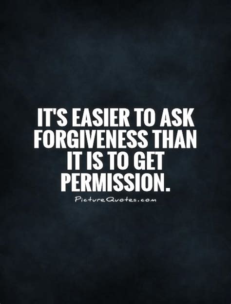 Its Better To Ask For Forgiveness Than Permission Quote