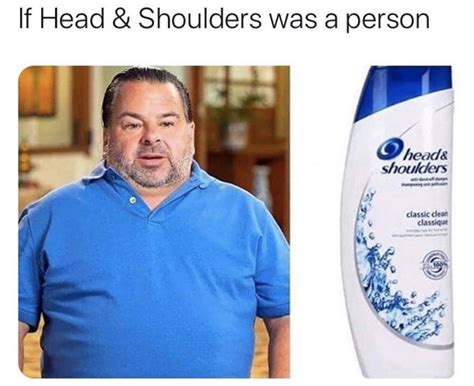 Caption memes or upload your own images to make custom memes. If Head And Shoulders Was A Person - Big Ed Meme - Shut Up And Take My Money