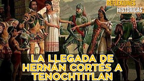 La Llegada De Hernán Cortés A Tenochtitlan Reflexiones Históricas