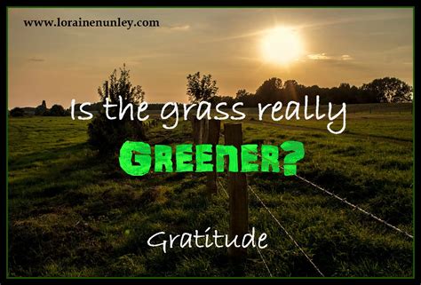 If you need some independence and want to find yourself, there's no better time than the present. Gratitude - Is the grass really greener on the other side? - Loraine D. Nunley, Author