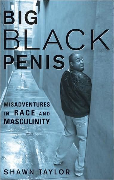 This is a book with which scholars writing about african american masculinity will have to reckon. Big Black Penis: Misadventures in Race and Masculinity by ...