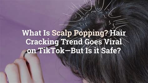 What Is Scalp Popping Hair Cracking Trend Goes Viral On Tiktok—but Is