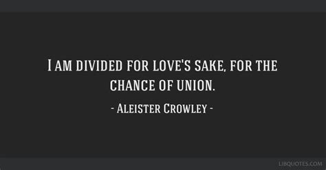 I Am Divided For Loves Sake For The Chance Of Union