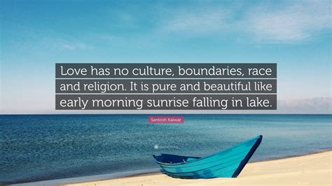 Santosh Kalwar Quote “love Has No Culture Boundaries Race And