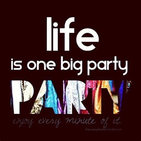 Life Is One Big Party Party Quotes Enjoy Quotes Friends Quotes