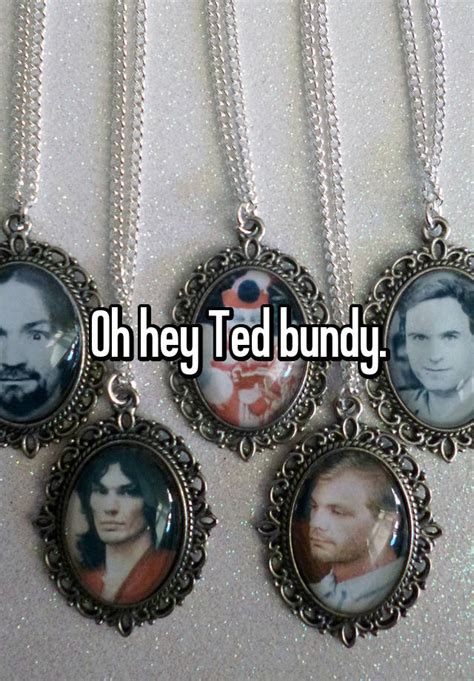 Oh Hey Ted Bundy