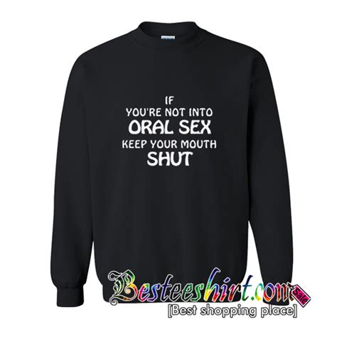 If Youre Not Into Oral Sex Keep Your Mouth Shut Sweatshirt