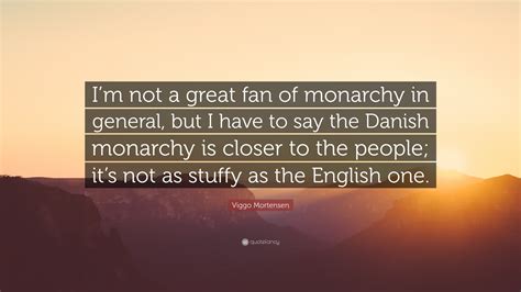 Viggo Mortensen Quote “im Not A Great Fan Of Monarchy In General But