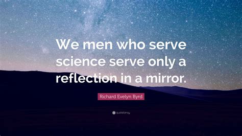 Richard Evelyn Byrd Quote: “We men who serve science serve only a