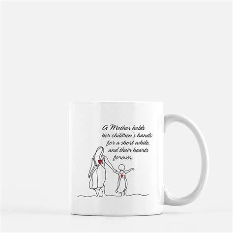 Years later, she holds your hand in your sadness as an adult, your mother places her hand on your shoulders as you crouch in pain due to a traumatic event. A Mother holds her children's hands for a short while...11oz. Coffee Mug