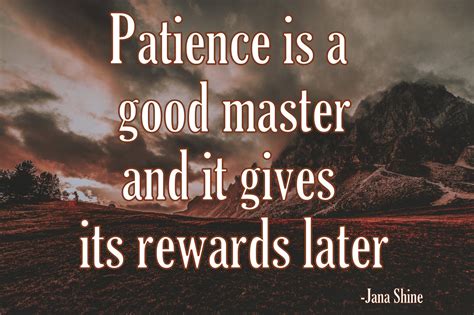 Patience Is A Good Master And It Gives Its Rewards Later Jana Shine