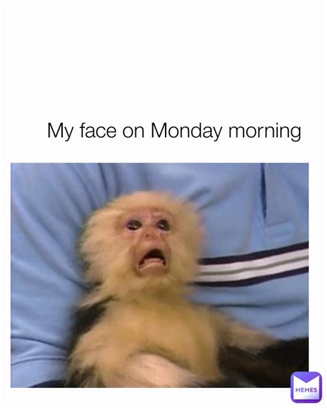 My Face On Monday Morning Tushar121 Memes