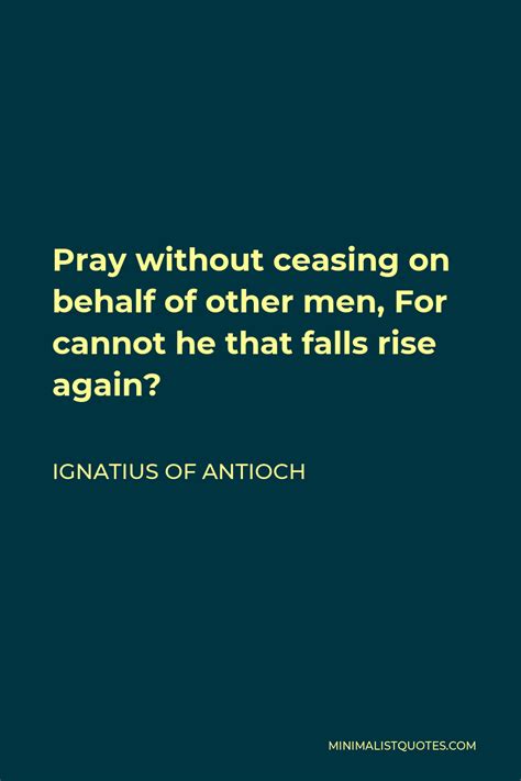 Ignatius Of Antioch Quote Pray Without Ceasing On Behalf Of Other Men