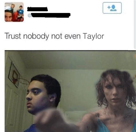 Trust Nobody Not Even Taylor Trust Nobody Not Even Yourself Know