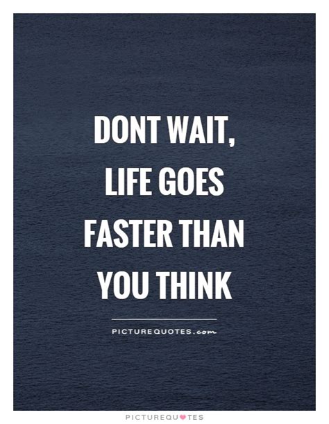 Dont Wait Life Goes Faster Than You Think Picture Quotes