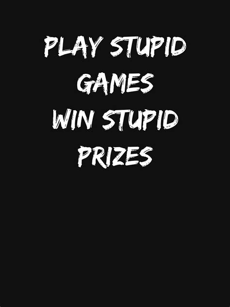 But three years from now, it'll be obvious. "play stupid games win stupid prizes" T-shirt by Jeangel97 ...