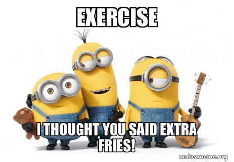 Exercise I Thought You Said Extra Fries Minions Make A Meme