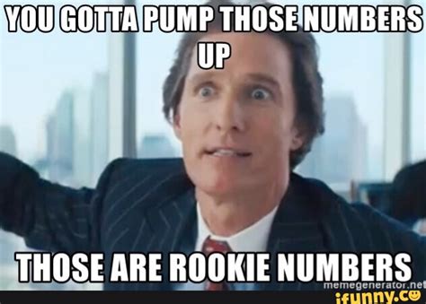 You Gotta Pump Those Numbers Up Those Are Rookie Numbers Ifunny