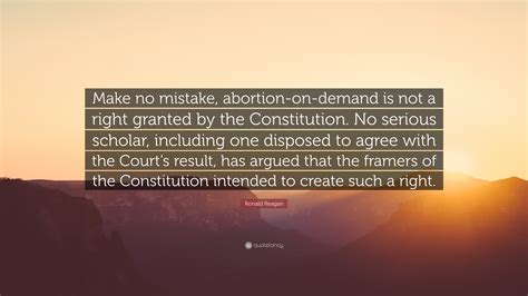 Related quotes birth control decisions human rights politics. Ronald Reagan Quote: "Make no mistake, abortion-on-demand is not a right granted by the ...