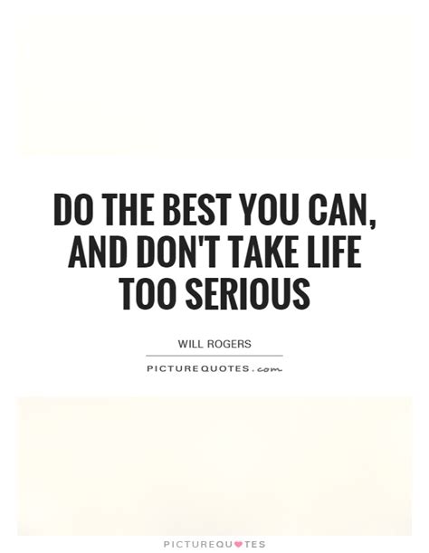 Do The Best You Can And Dont Take Life Too Serious Picture Quotes