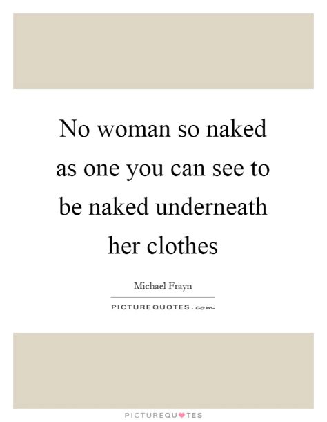 No Woman So Naked As One You Can See To Be Naked Underneath Her Picture Quotes