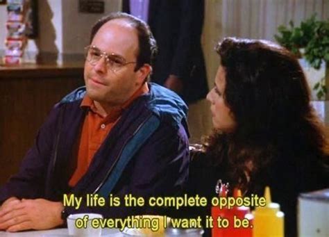 The first of the george costanza quotes and it's a good one! 26 George Costanza Quotes Perfect For Your Inner Loser