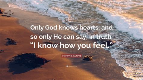 Henry B Eyring Quote “only God Knows Hearts And So Only He Can Say