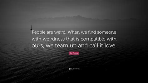 Find, read, and share strange quotations. Dr. Seuss Quote: "People are weird. When we find someone with weirdness that is compatible with ...