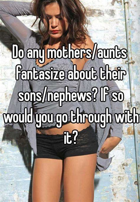 Do Any Mothersaunts Fantasize About Their Sonsnephews If So Would