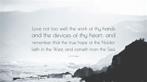 J R R Tolkien Quote “love Not Too Well The Work Of Thy Hands And