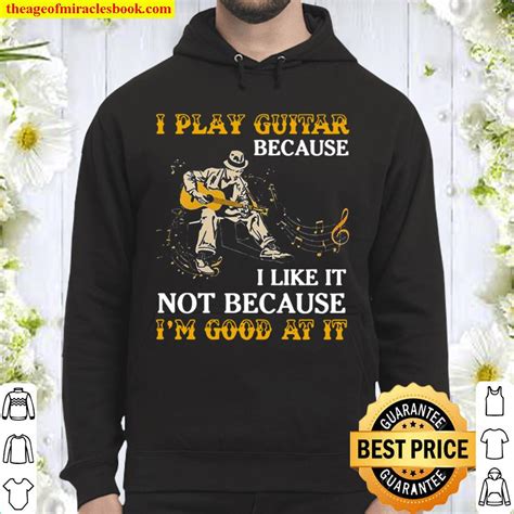 I Play Guitar Because I Like It Not Because Im Good At It 2021 Shirt Hoodie Long Sleeved
