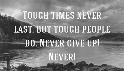 Tough times never last, but tough people do. Quote: Tough times never last, but tough people do. Never ...