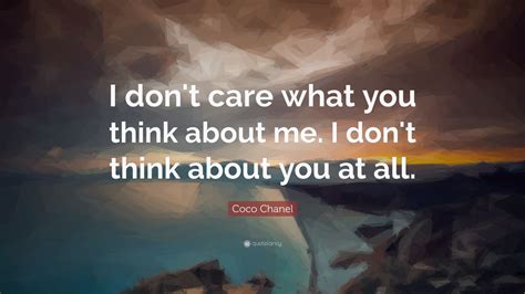 Here are some quotes about not caring to help you express how. Coco Chanel Quote: "I don't care what you think about me ...