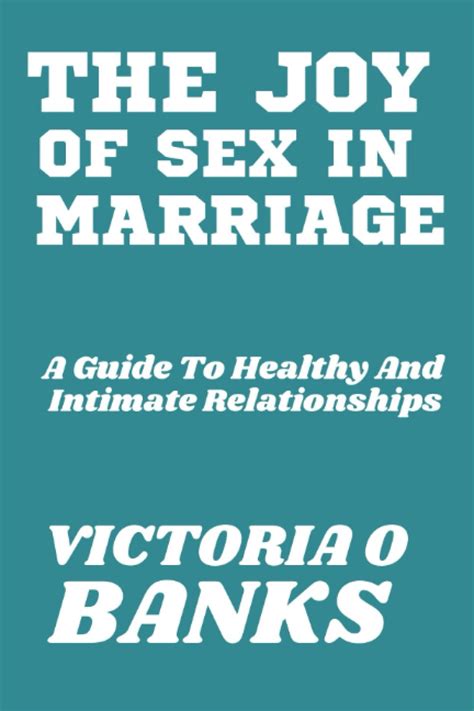 The Joy Of Sex In Marriage A Guide To Healthy And Intimate Relationships By Victoria O Banks