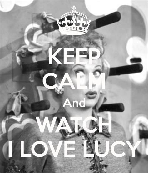 Keep Calm And Watch I Love Lucy I Love Lucy Show Do Love Real Tv