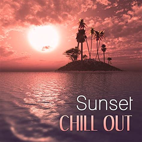 Sunset Chill Out Chill Out Music Best Music For Holiday Chill On