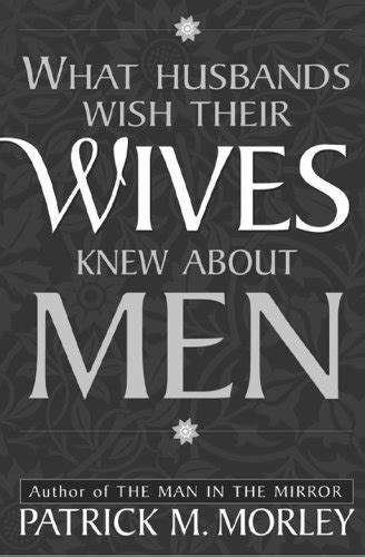 What Husbands Wish Their Wives Knew About Men Patrick M Morley