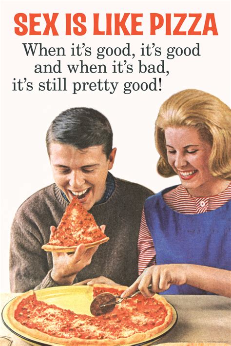 Sex Is Like Pizza When Its Good Its Good When Bad Still Pretty Good