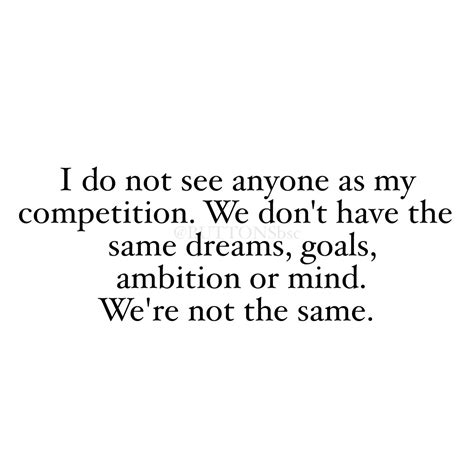 I Dont See Anyone As My Competition We Dont Have The Same Dreams