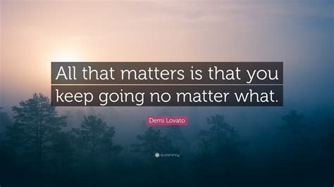 Demi Lovato Quote All That Matters Is That You Keep Going No Matter