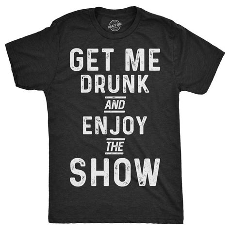 mens get me drunk and enjoy the show tshirt funny drinking tee for guys heather black m mens