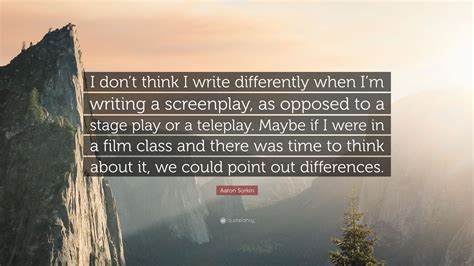 Aaron Sorkin Quote “i Dont Think I Write Differently When Im Writing A Screenplay As Opposed