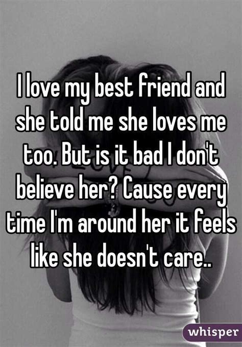 i love my best friend and she told me she loves me too but is it bad i don t believe her cause