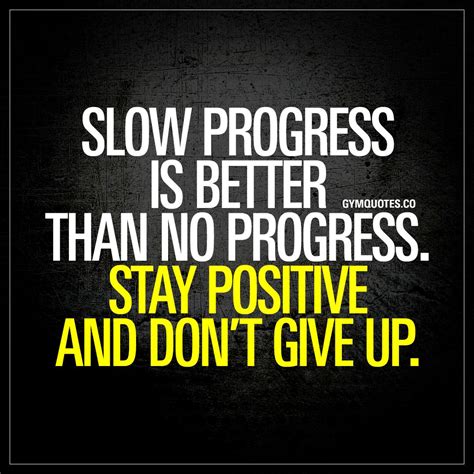Slow Progress Is Better Than No Progress Stay Positive And Dont Give