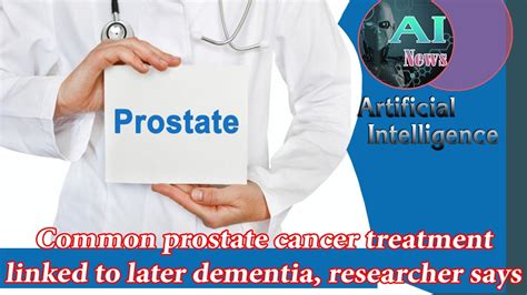 Artificial Intelligence News Common Prostate Cancer Treatment Linked To Later Dementia YouTube