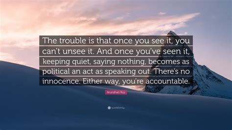 Arundhati Roy Quote “the Trouble Is That Once You See It You Cant Unsee It And Once Youve