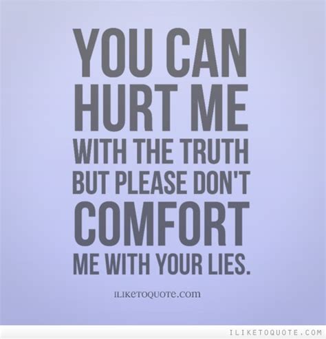 You Can Hurt Me With The Truth But Please Dont Comfort Me With Your Lies