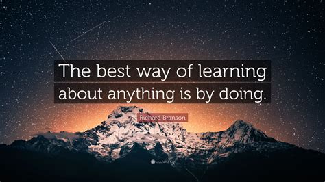 Richard Branson Quote “the Best Way Of Learning About Anything Is By